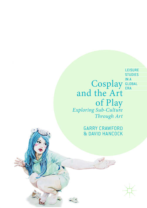 Book cover of Cosplay and the Art of Play: Exploring Sub-Culture Through Art (1st ed. 2019) (Leisure Studies in a Global Era)