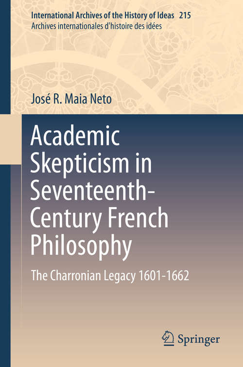 Book cover of Academic Skepticism in Seventeenth-Century French Philosophy: The Charronian Legacy 1601-1662 (2014) (International Archives of the History of Ideas /  Archives internationales d'histoire des idées #215)