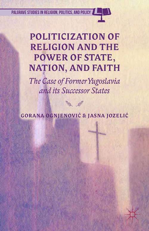 Book cover of Politicization of Religion, the Power of State, Nation, and Faith: The Case of Former Yugoslavia and its Successor States (2014) (Palgrave Studies in Religion, Politics, and Policy)