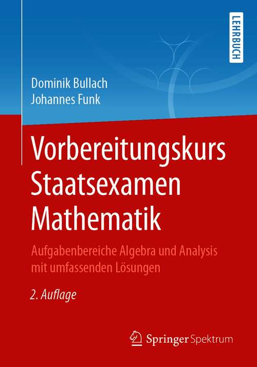 Book cover of Vorbereitungskurs Staatsexamen Mathematik: Aufgabenbereiche Algebra und Analysis mit umfassenden Lösungen (2. Aufl. 2021)