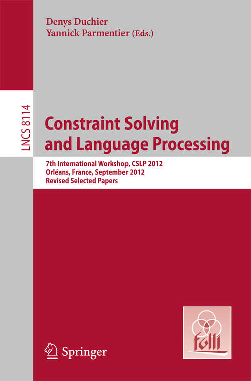 Book cover of Constraint Solving and Language Processing: 7th International Workshop, CSLP 2012, Orléans, France, September 13-14, 2012, Revised Selected Papers (2013) (Lecture Notes in Computer Science #8114)