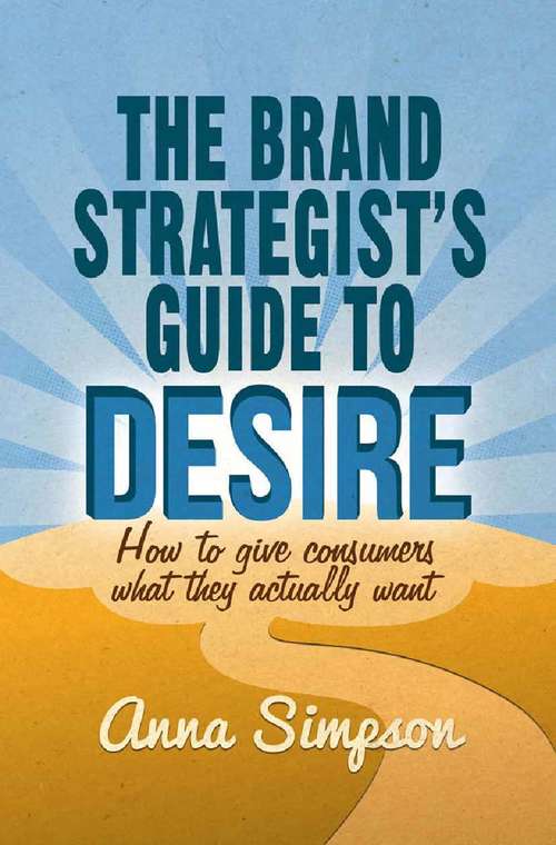 Book cover of The Brand Strategist's Guide to Desire: How to give consumers what they actually want (2014)