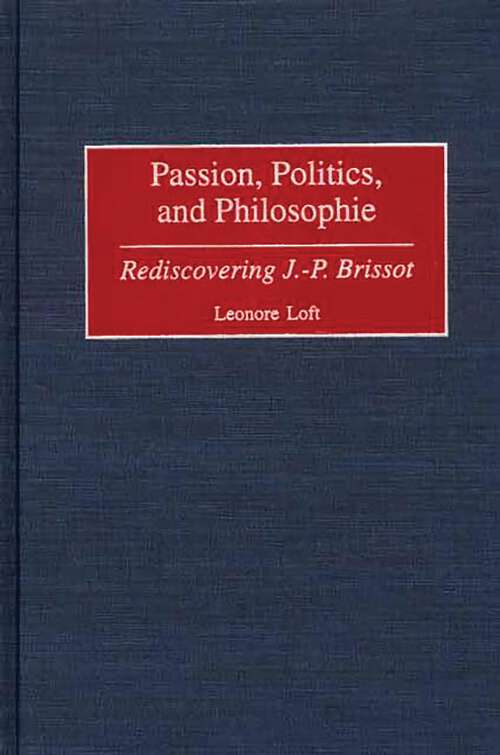Book cover of Passion, Politics, and Philosophie: Rediscovering J.-P. Brissot (Contributions to the Study of World History)