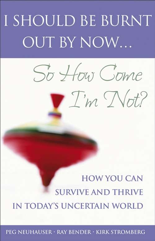 Book cover of I Should Be Burnt Out By Now... So How Come I'm Not?: How You Can Survive and Thrive in Today's Uncertain World