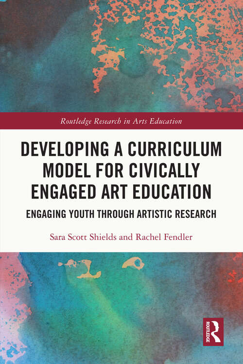 Book cover of Developing a Curriculum Model for Civically Engaged Art Education: Engaging Youth through Artistic Research (Routledge Research in Arts Education)