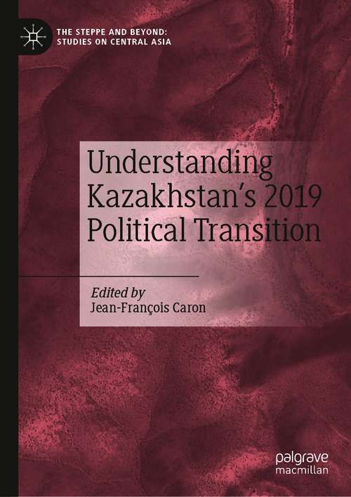 Book cover of Understanding Kazakhstan’s 2019 Political Transition (1st ed. 2021) (The Steppe and Beyond: Studies on Central Asia)