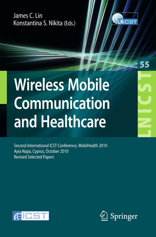 Book cover of Wireless Mobile Communication and Healthcare: Second International ICST Conference, MobiHealth 2010, Ayia Napa, Cyprus, October 18 - 20, 2010, Revised Selected Papers (2011) (Lecture Notes of the Institute for Computer Sciences, Social Informatics and Telecommunications Engineering #55)