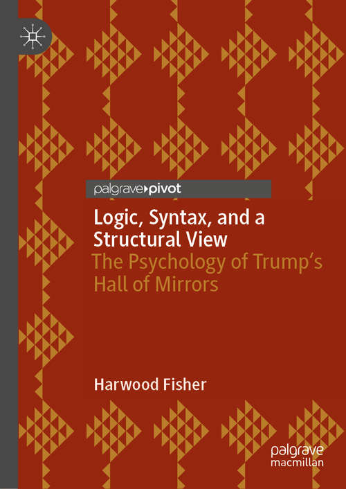 Book cover of Logic, Syntax, and a Structural View: The Psychology of Trump's Hall of Mirrors (1st ed. 2020)