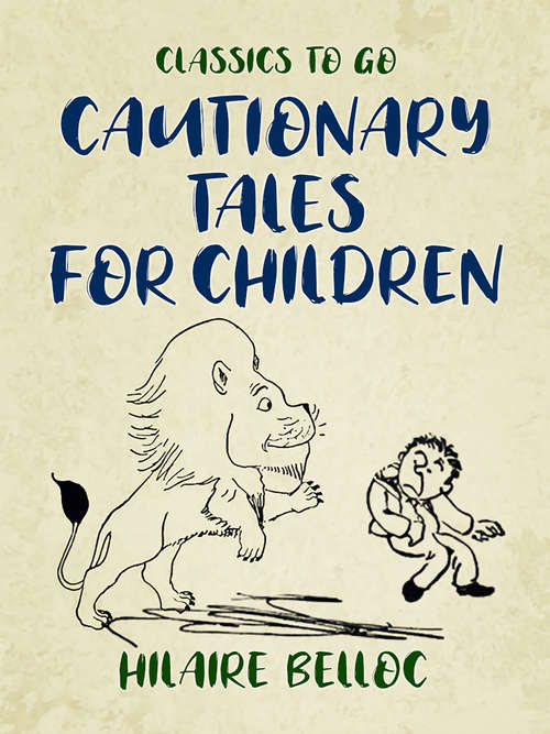 Book cover of Cautionary Tales for Children: Designed For The Admonition Of Children Between The Ages Of Eight And Fourteen Years (classic Reprint) (Classics To Go)