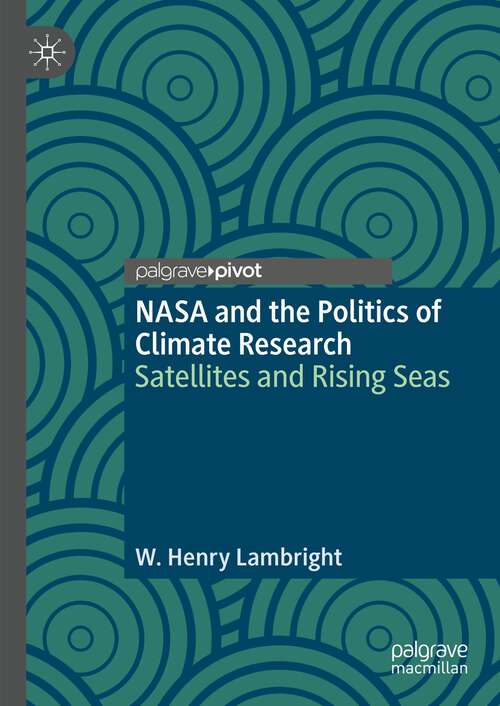 Book cover of NASA and the Politics of Climate Research: Satellites and Rising Seas (1st ed. 2023) (Palgrave Studies in the History of Science and Technology)