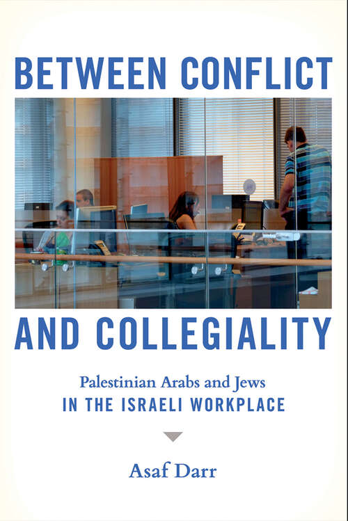 Book cover of Between Conflict and Collegiality: Palestinian Arabs and Jews in the Israeli Workplace