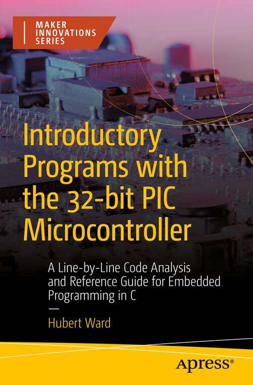 Book cover of Introductory Programs with the 32-bit PIC Microcontroller: A Line-by-Line Code Analysis and Reference Guide for Embedded Programming in C (1st ed.) (Maker Innovations Series)