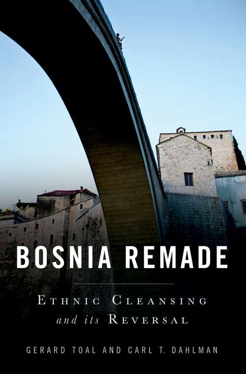 Book cover of Bosnia Remade: Ethnic Cleansing and its Reversal