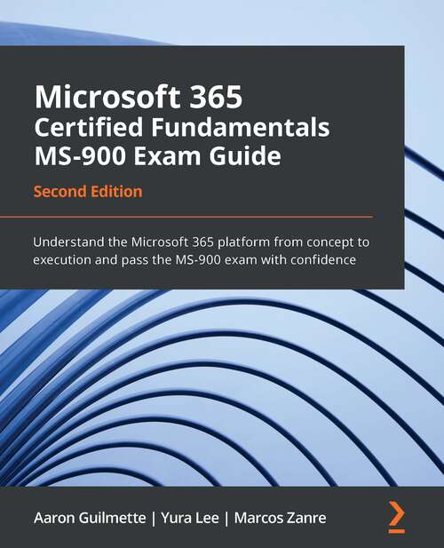 Book cover of Microsoft 365 Certified Fundamentals Ms-900 Exam Guide - Second Edition: Understand The Microsoft 365 Platform From Concept To Execution And Pass The Ms-900 Exam With Confidence (2)