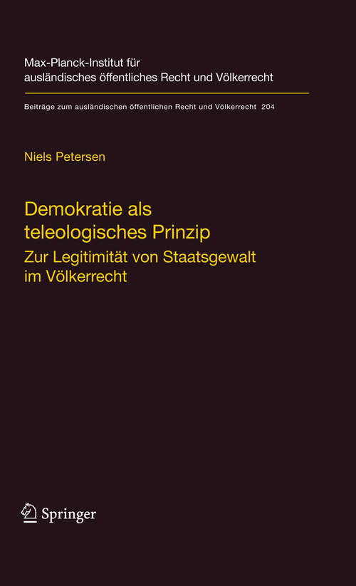Book cover of Demokratie als teleologisches Prinzip: Zur Legitimität von Staatsgewalt im Völkerrecht (2009) (Beiträge zum ausländischen öffentlichen Recht und Völkerrecht #204)