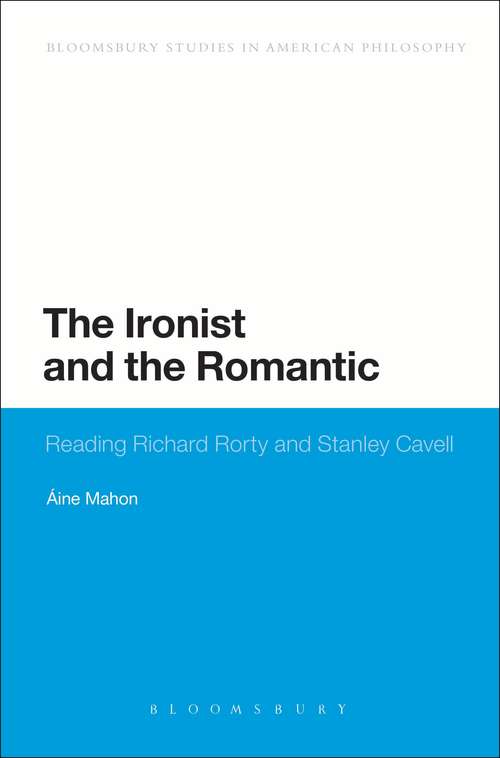 Book cover of The Ironist and the Romantic: Reading Richard Rorty and Stanley Cavell (Bloomsbury Studies in American Philosophy)