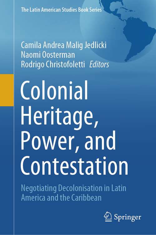 Book cover of Colonial Heritage, Power, and Contestation: Negotiating Decolonisation in Latin America and the Caribbean (2023) (The Latin American Studies Book Series)