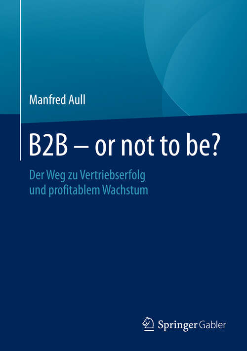 Book cover of B2B - or not to be?: Der Weg zu Vertriebserfolg und profitablem Wachstum (1. Aufl. 2016)