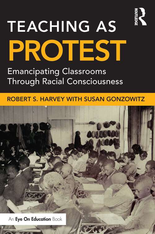 Book cover of Teaching as Protest: Emancipating Classrooms Through Racial Consciousness