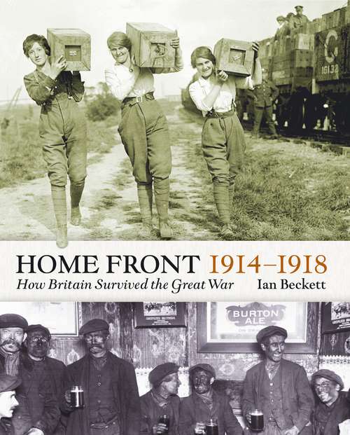 Book cover of The Home Front 1914-1918: How Britain Survived  the Great War (Britain At War Ser.)
