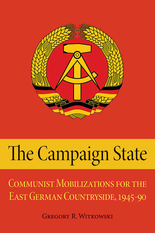 Book cover of The Campaign State: Communist Mobilizations for the East German Countryside, 1945–1990