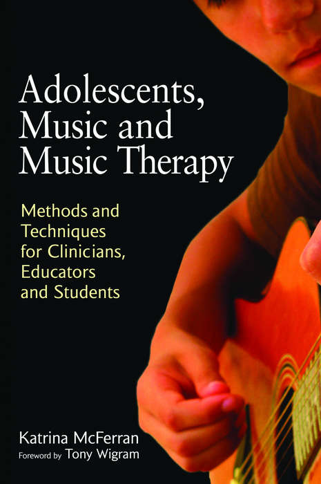 Book cover of Adolescents, Music and Music Therapy: Methods and Techniques for Clinicians, Educators and Students