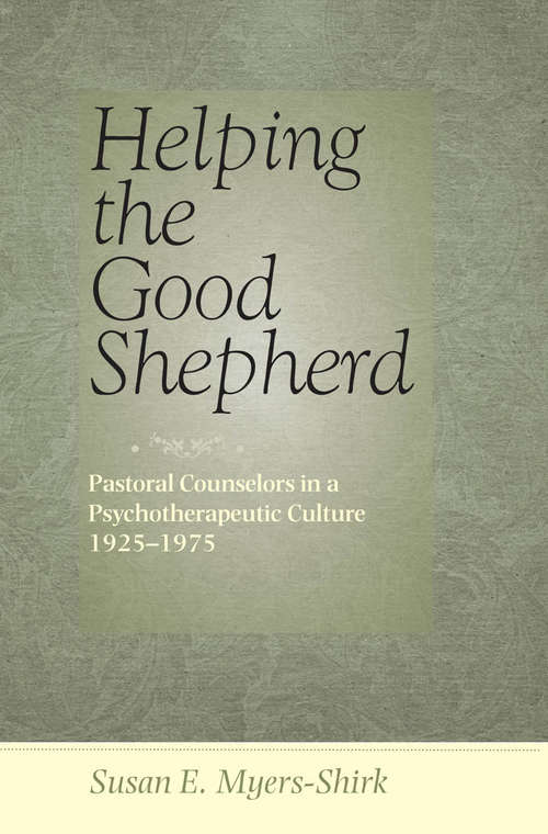 Book cover of Helping the Good Shepherd: Pastoral Counselors in a Psychotherapeutic Culture, 1925–1975 (Medicine, Science, and Religion in Historical Context)