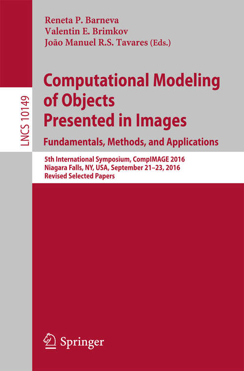 Book cover of Computational Modeling of Objects Presented in Images. Fundamentals, Methods, and Applications: 5th International Symposium, CompIMAGE 2016, Niagara Falls, NY, USA, September 21-23, 2016, Revised Selected Papers (Lecture Notes in Computer Science #10149)