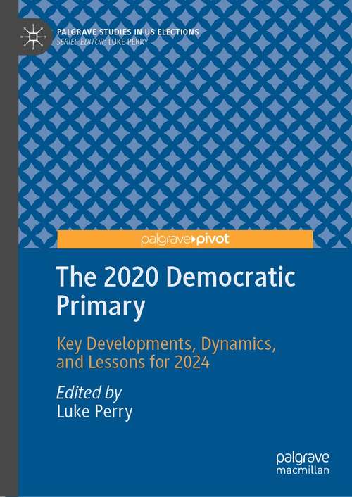 Book cover of The 2020 Democratic Primary: Key Developments, Dynamics, and Lessons for 2024 (1st ed. 2021) (Palgrave Studies in US Elections)