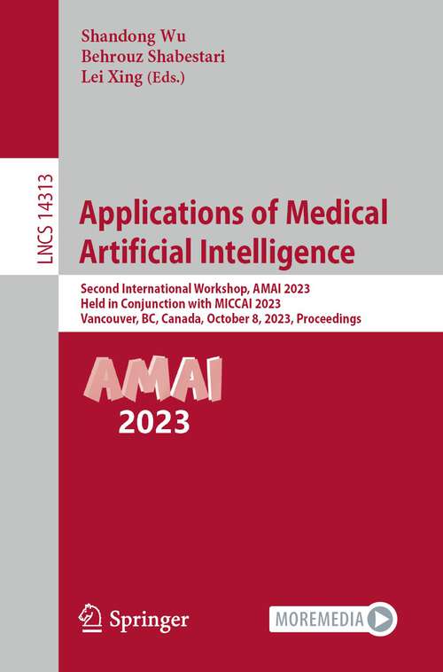 Book cover of Applications of Medical Artificial Intelligence: Second International Workshop, AMAI 2023, Held in Conjunction with MICCAI 2023, Vancouver, BC, Canada, October 8, 2023, Proceedings (1st ed. 2024) (Lecture Notes in Computer Science #14313)