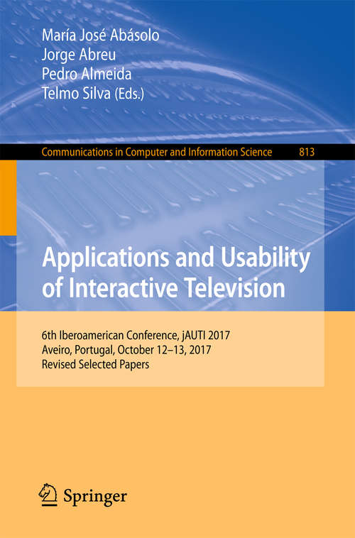 Book cover of Applications and Usability of Interactive Television: 6th Iberoamerican Conference, jAUTI 2017, Aveiro, Portugal, October 12-13, 2017, Revised Selected Papers (1st ed. 2018) (Communications in Computer and Information Science #813)