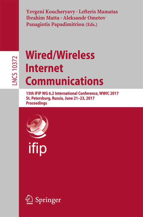 Book cover of Wired/Wireless Internet Communications: 15th IFIP WG 6.2 International Conference, WWIC 2017, St. Petersburg, Russia, June 21–23, 2017, Proceedings (Lecture Notes in Computer Science #10372)