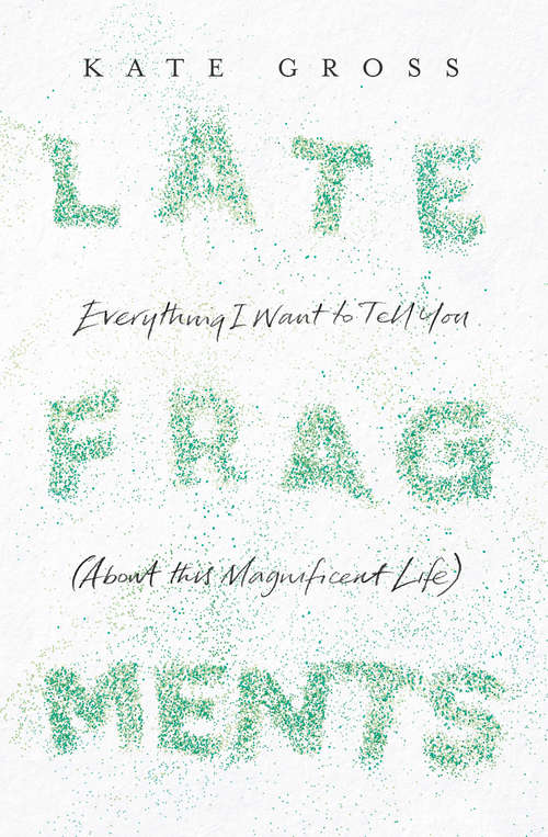 Book cover of Late Fragments (About This Magnificent Life): Everything I Want To Tell You (about This Magnificent Life) (ePub edition)