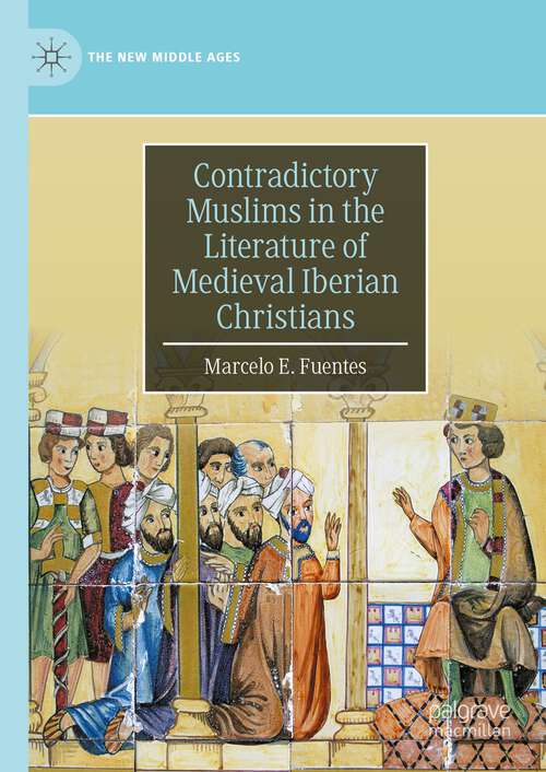 Book cover of Contradictory Muslims in the Literature of Medieval Iberian Christians (1st ed. 2024) (The New Middle Ages)