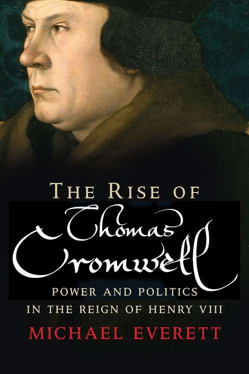 Book cover of The Rise of Thomas Cromwell: Power and Politics in the Reign of Henry VIII, 1485-1534