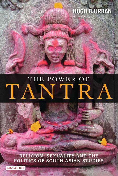 Book cover of The Power of Tantra: Religion, Sexuality and the Politics of South Asian Studies (Library of Modern Religion #8)