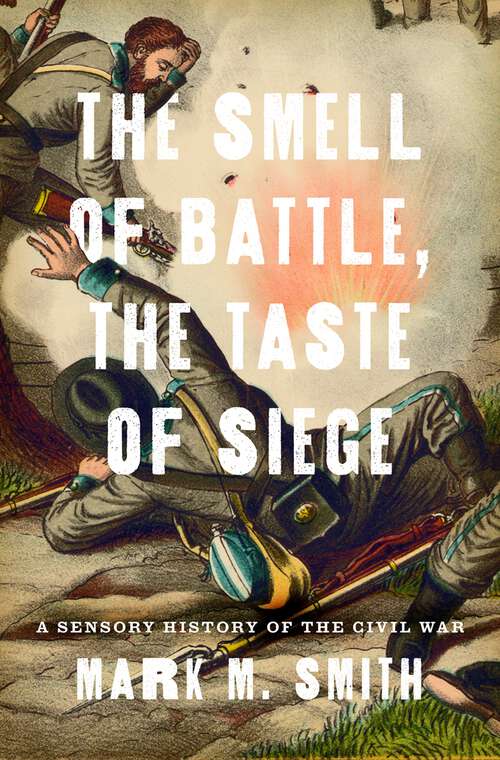 Book cover of The Smell of Battle, the Taste of Siege: A Sensory History of the Civil War