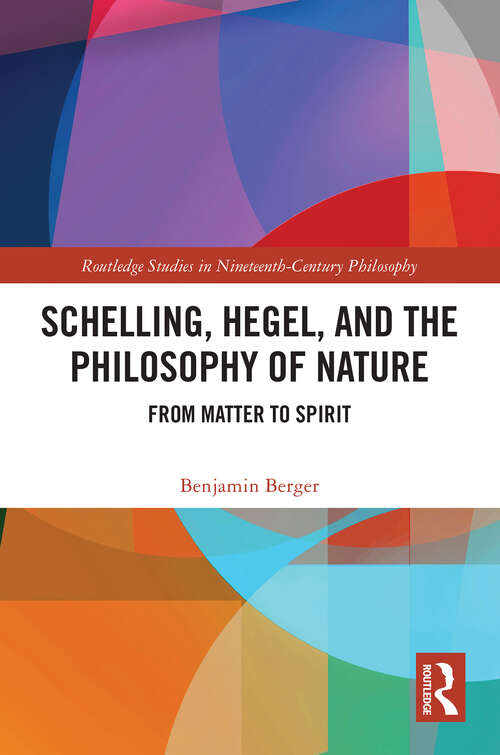 Book cover of Schelling, Hegel, and the Philosophy of Nature: From Matter to Spirit (Routledge Studies in Nineteenth-Century Philosophy)