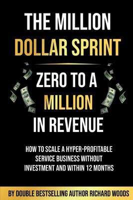 Book cover of The  Million Dollar Sprint - Zero to One Million In Revenue: How to scale a hyper-profitable service business without investment and within 12 months