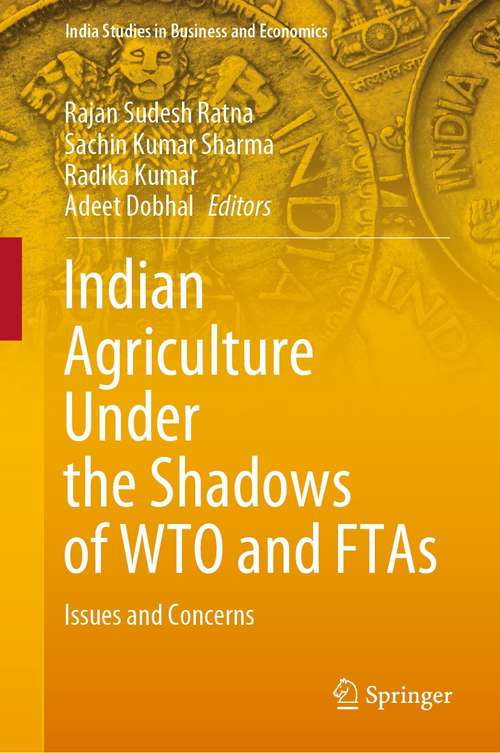 Book cover of Indian Agriculture Under the Shadows of WTO and FTAs: Issues and Concerns (1st ed. 2021) (India Studies in Business and Economics)