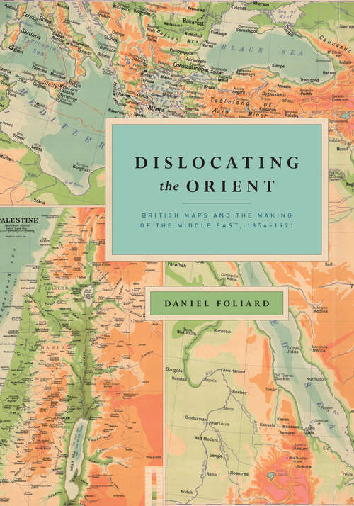 Book cover of Dislocating the Orient: British Maps and the Making of the Middle East, 1854-1921