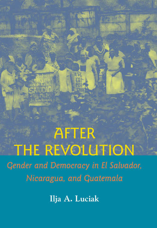 Book cover of After the Revolution: Gender and Democracy in El Salvador, Nicaragua, and Guatemala