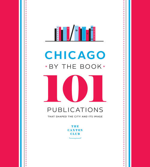 Book cover of Chicago by the Book: 101 Publications That Shaped the City and Its Image