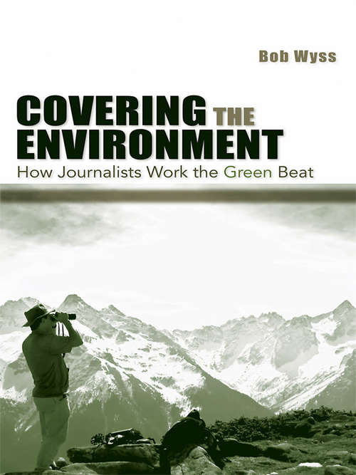 Book cover of Covering the Environment: How Journalists Work the Green Beat
