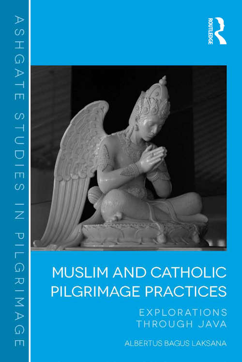 Book cover of Muslim and Catholic Pilgrimage Practices: Explorations Through Java (Routledge Studies in Pilgrimage, Religious Travel and Tourism)