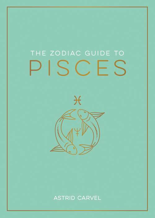 Book cover of The Zodiac Guide to Pisces: The Ultimate Guide to Understanding Your Star Sign, Unlocking Your Destiny and Decoding the Wisdom of the Stars