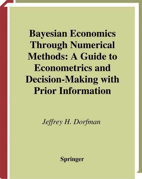 Book cover of Bayesian Economics Through Numerical Methods: A Guide to Econometrics and Decision-Making with Prior Information (1997)