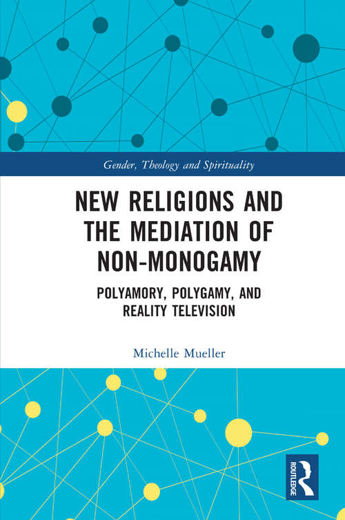 Book cover of New Religions and the Mediation of Non-Monogamy: Polyamory, Polygamy, and Reality Television (Gender, Theology and Spirituality)