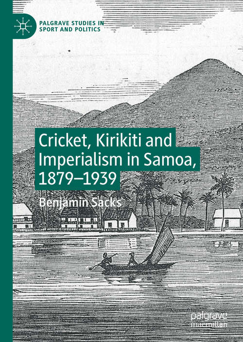 Book cover of Cricket, Kirikiti and Imperialism in Samoa, 1879–1939 (1st ed. 2019) (Palgrave Studies in Sport and Politics)