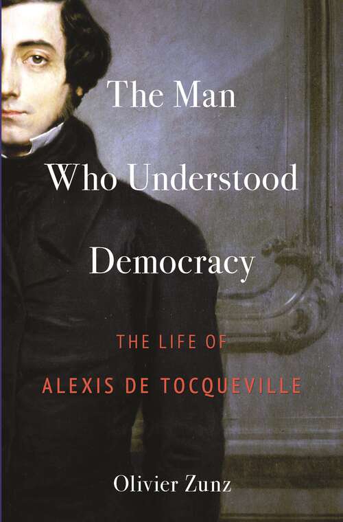 Book cover of The Man Who Understood Democracy: The Life of Alexis de Tocqueville